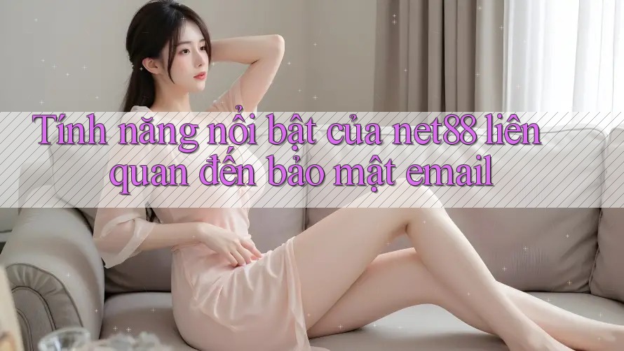 Tính năng nổi bật của net88 liên quan đến bảo mật email Tính năng nổi bật của net88 liên quan đến bảo mật email