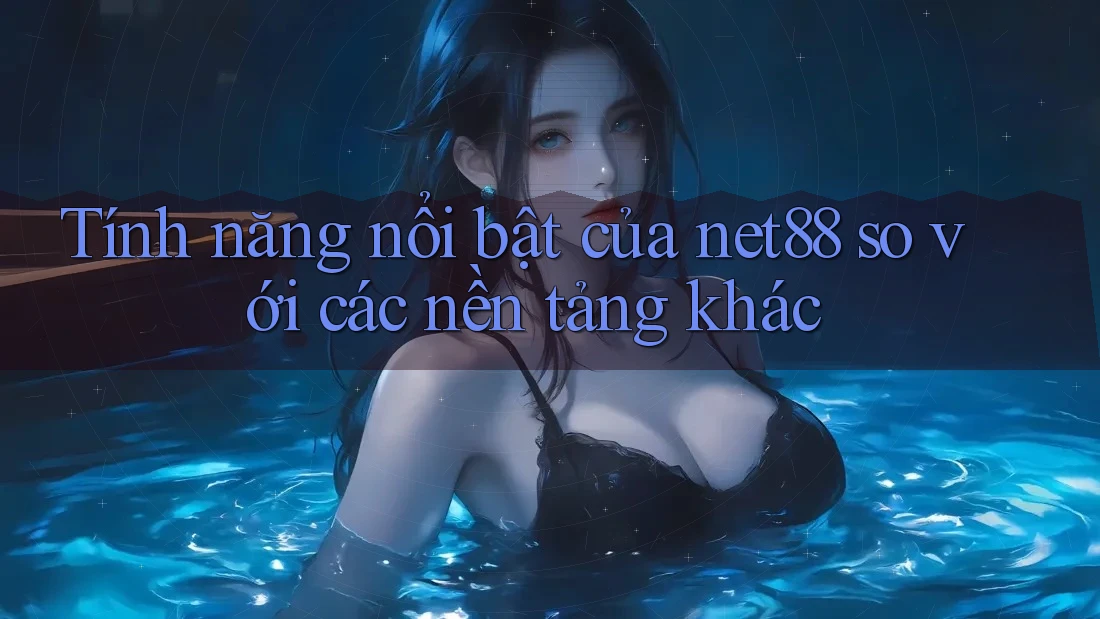 Tính năng nổi bật của net88 so với các nền tảng khác Tính năng nổi bật của net88 so với các nền tảng khác