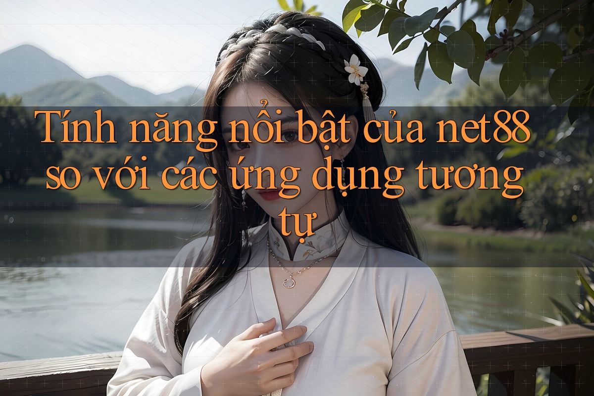 Tính năng nổi bật của net88 so với các ứng dụng tương tự Tính năng nổi bật của net88 so với các ứng dụng tương tự