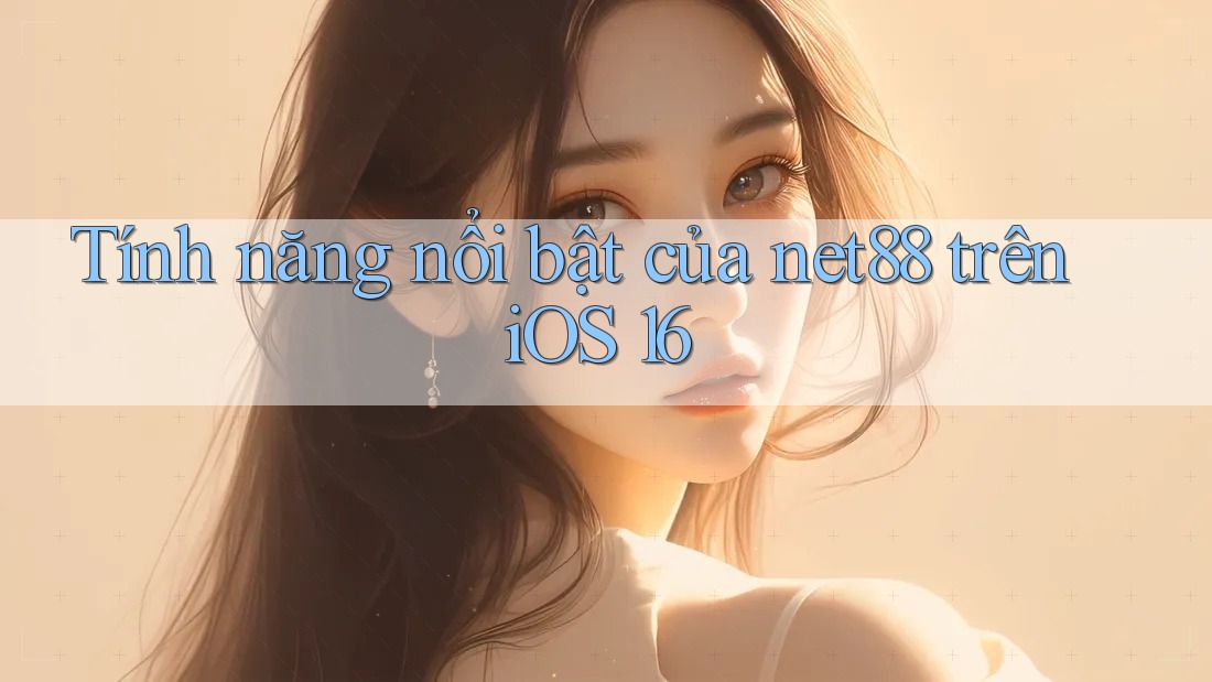 Tính năng nổi bật của net88 trên iOS 16 Tính năng nổi bật của net88 trên iOS 16