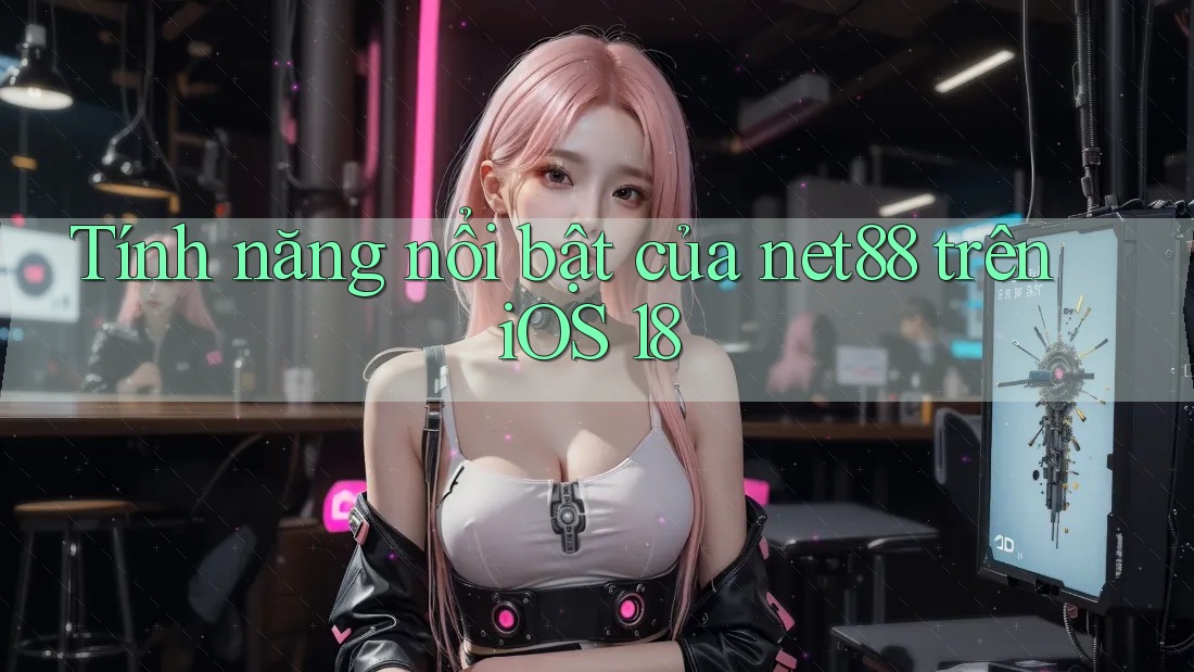 Tính năng nổi bật của net88 trên iOS 18
