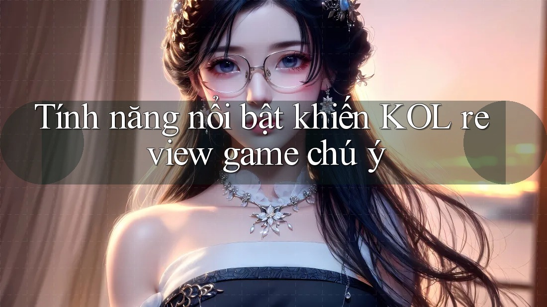 Tính năng nổi bật khiến KOL review game chú ý Tính năng nổi bật khiến KOL review game chú ý