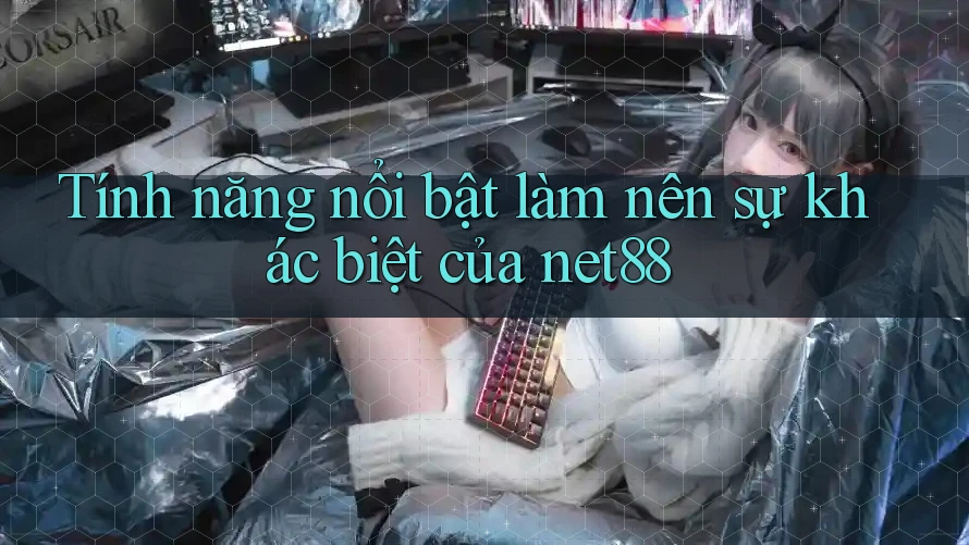 Tính năng nổi bật làm nên sự khác biệt của net88 Tính năng nổi bật làm nên sự khác biệt của net88
