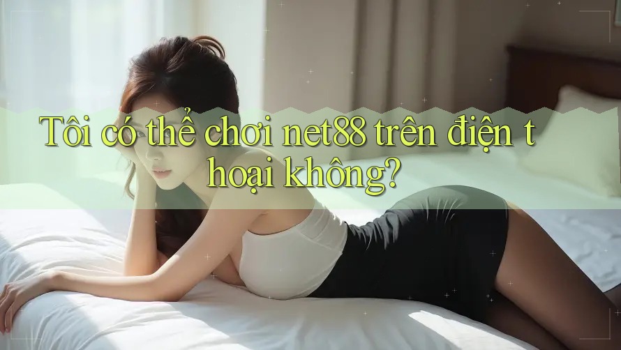 Tôi có thể chơi net88 trên điện thoại không? Tôi có thể chơi net88 trên điện thoại không?