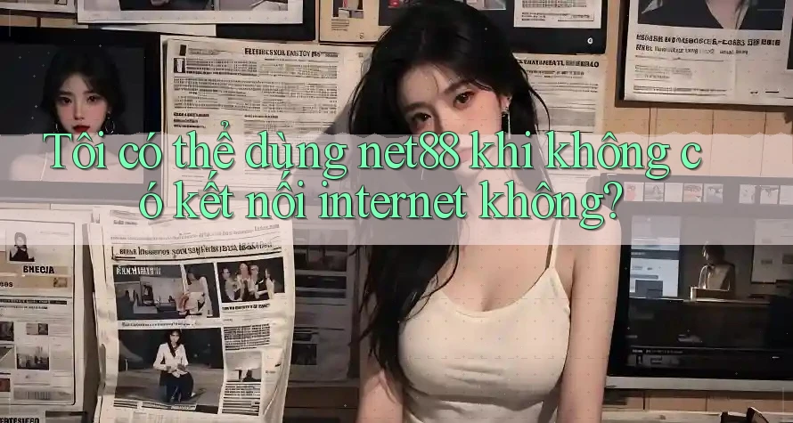 Tôi có thể dùng net88 khi không có kết nối internet không? Tôi có thể dùng net88 khi không có kết nối internet không?