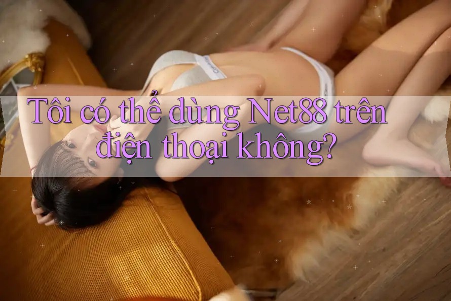 Tôi có thể dùng net88 trên điện thoại không? Tôi có thể dùng net88 trên điện thoại không?