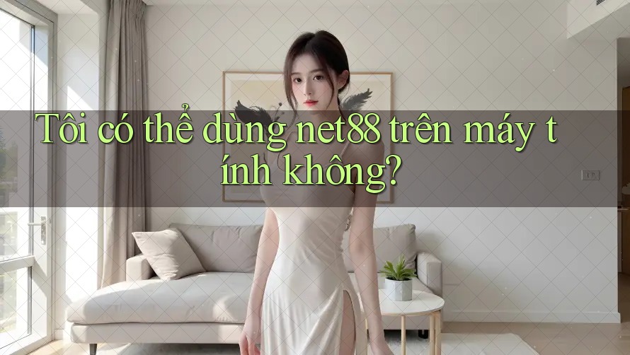 Tôi có thể dùng net88 trên máy tính không? Tôi có thể dùng net88 trên máy tính không?