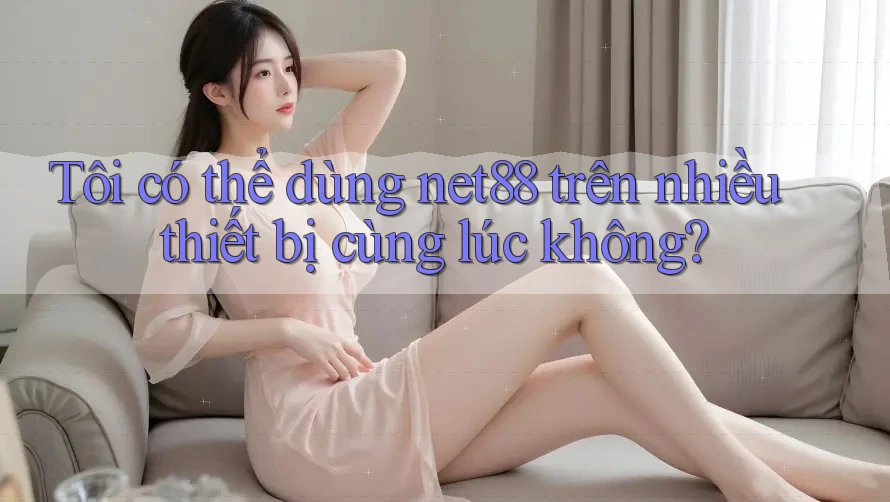 Tôi có thể dùng net88 trên nhiều thiết bị cùng lúc không? Tôi có thể dùng net88 trên nhiều thiết bị cùng lúc không?