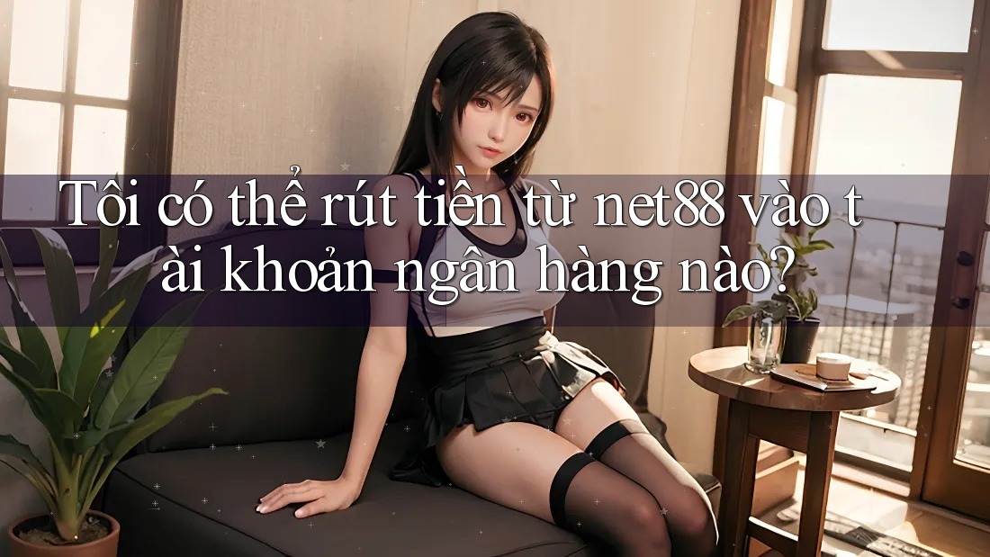 Tôi có thể rút tiền từ net88 vào tài khoản ngân hàng nào? Tôi có thể rút tiền từ net88 vào tài khoản ngân hàng nào?