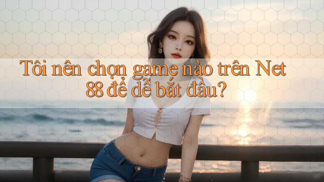 Tôi nên chọn game nào trên Net88 để dễ bắt đầu? Tôi nên chọn game nào trên Net88 để dễ bắt đầu?