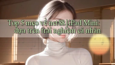 Top 5 mẹo về net88 iPad Mini dựa trên trải nghiệm cá nhân