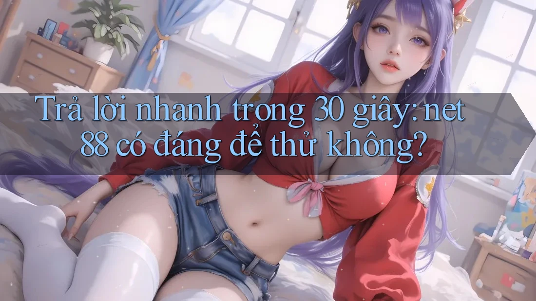 Trả lời nhanh trong 30 giây: net88 có đáng để thử không? Trả lời nhanh trong 30 giây: net88 có đáng để thử không?