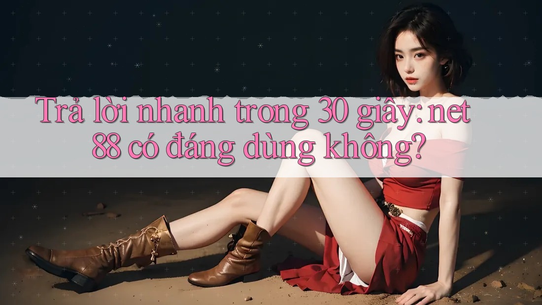 Trả lời nhanh trong 30 giây – net88 có đáng dùng không? Trả lời nhanh trong 30 giây – net88 có đáng dùng không?