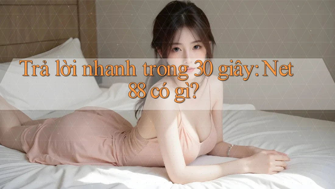 Trả lời nhanh trong 30 giây: Net88 có gì?