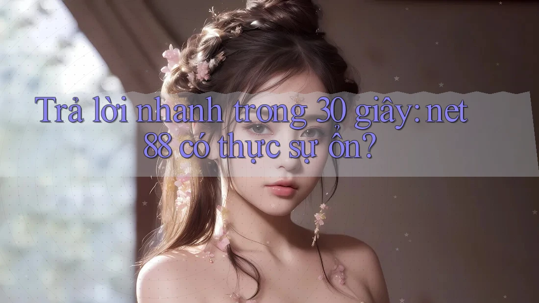 Trả lời nhanh trong 30 giây: net88 có thực sự ổn? Trả lời nhanh trong 30 giây: net88 có thực sự ổn?
