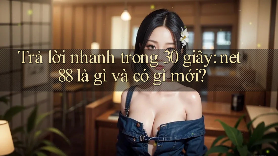 Trả lời nhanh trong 30 giây: net88 là gì và có gì mới? Trả lời nhanh trong 30 giây: net88 là gì và có gì mới?
