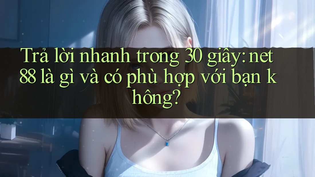 Trả lời nhanh trong 30 giây: net88 là gì và có phù hợp với bạn không? Trả lời nhanh trong 30 giây: net88 là gì và có phù hợp với bạn không?