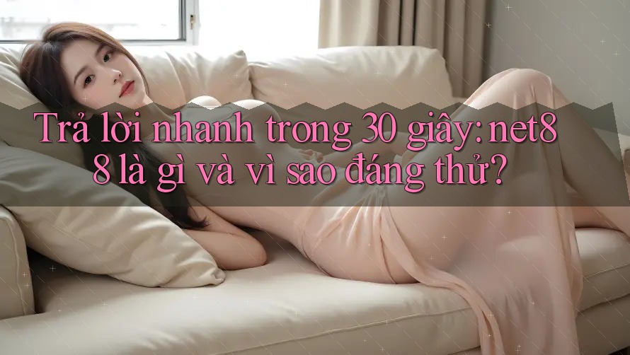 Trả lời nhanh trong 30 giây: net88 là gì và vì sao đáng thử? Trả lời nhanh trong 30 giây: net88 là gì và vì sao đáng thử?
