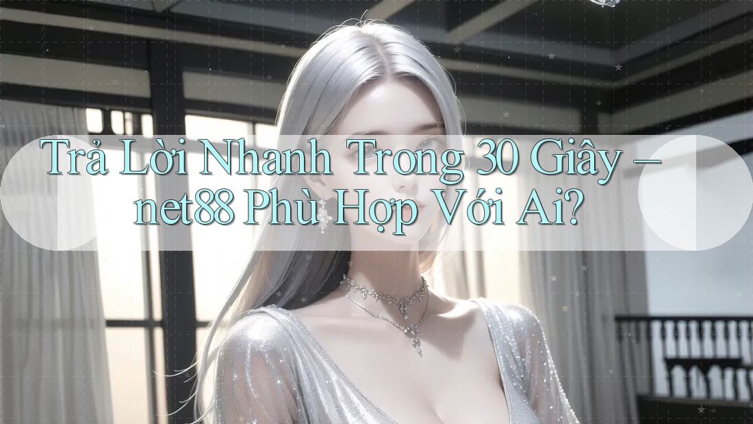Trả Lời Nhanh Trong 30 Giây – net88 Phù Hợp Với Ai? Trả Lời Nhanh Trong 30 Giây – net88 Phù Hợp Với Ai?