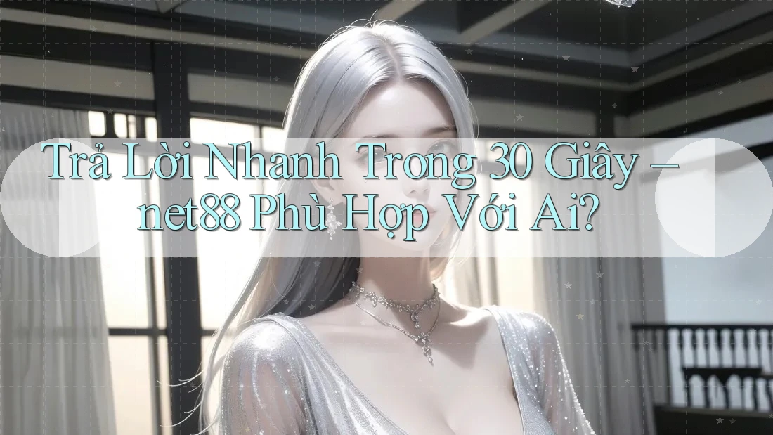 Trả Lời Nhanh Trong 30 Giây – net88 Phù Hợp Với Ai? Trả Lời Nhanh Trong 30 Giây – net88 Phù Hợp Với Ai?