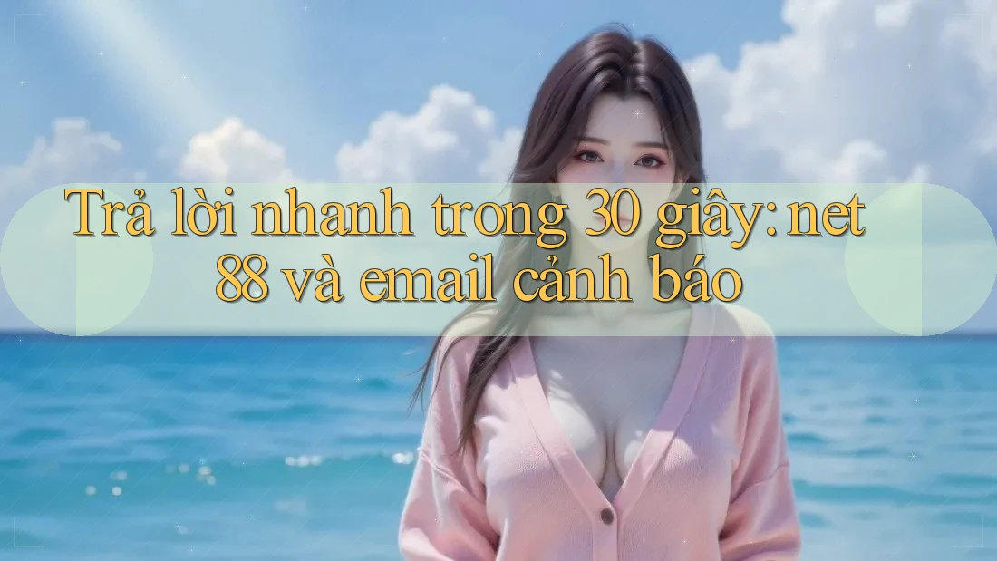 Trả lời nhanh trong 30 giây: net88 và email cảnh báo Trả lời nhanh trong 30 giây: net88 và email cảnh báo