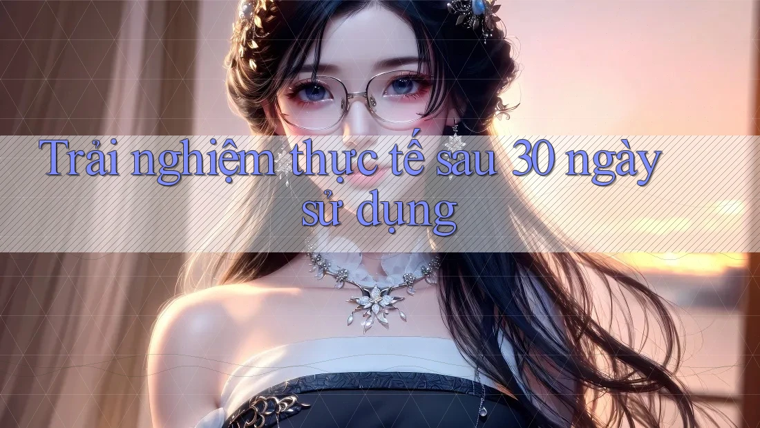 Trải nghiệm thực tế sau 30 ngày sử dụng Trải nghiệm thực tế sau 30 ngày sử dụng
