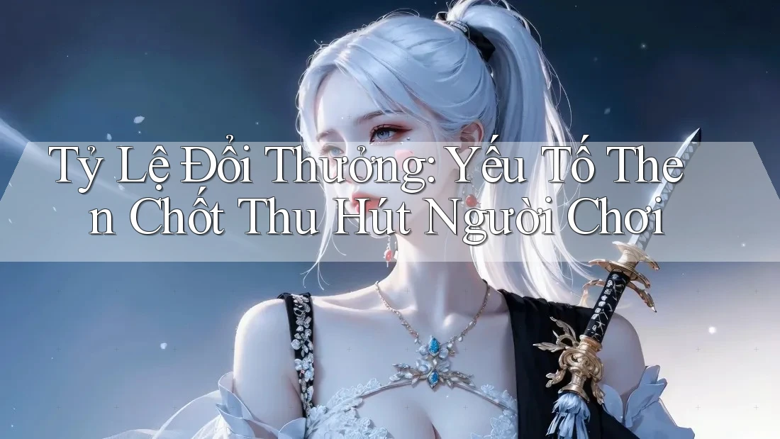 Tỷ Lệ Đổi Thưởng: Yếu Tố Then Chốt Thu Hút Người Chơi Tỷ Lệ Đổi Thưởng: Yếu Tố Then Chốt Thu Hút Người Chơi