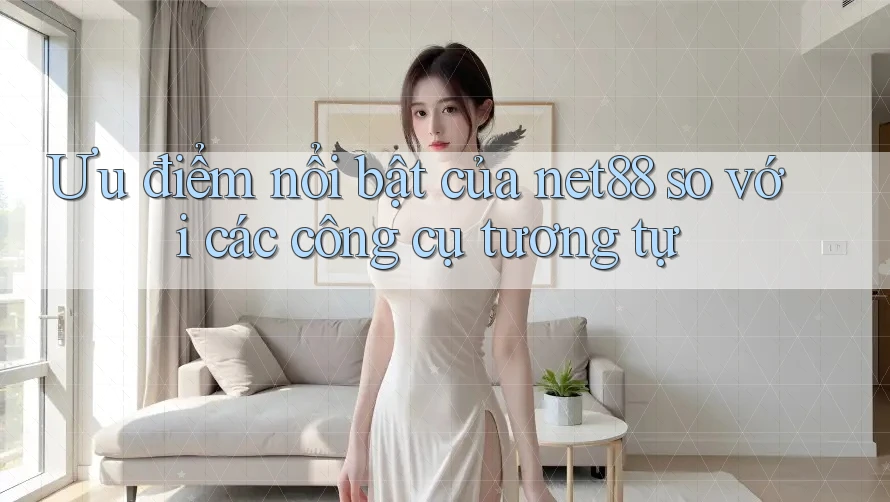 Ưu điểm nổi bật của net88 so với các công cụ tương tự Ưu điểm nổi bật của net88 so với các công cụ tương tự