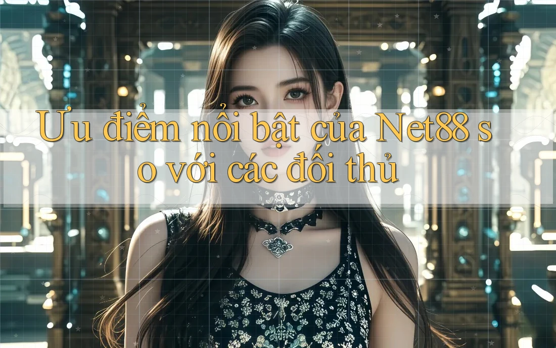 Ưu điểm nổi bật của Net88 so với các đối thủ Ưu điểm nổi bật của Net88 so với các đối thủ
