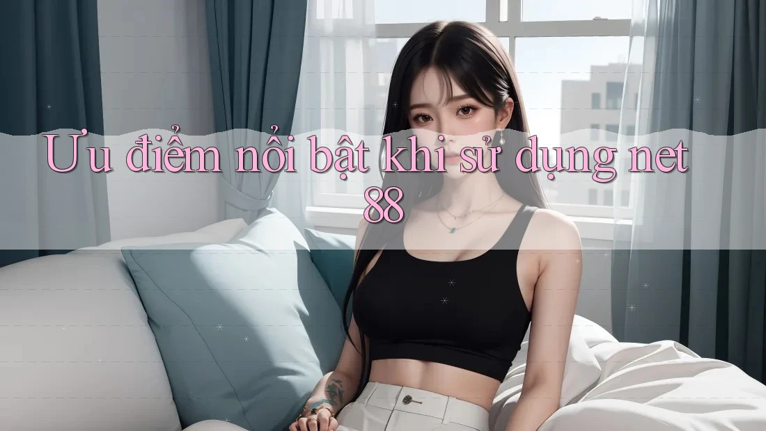 Ưu điểm nổi bật khi sử dụng net88 Ưu điểm nổi bật khi sử dụng net88