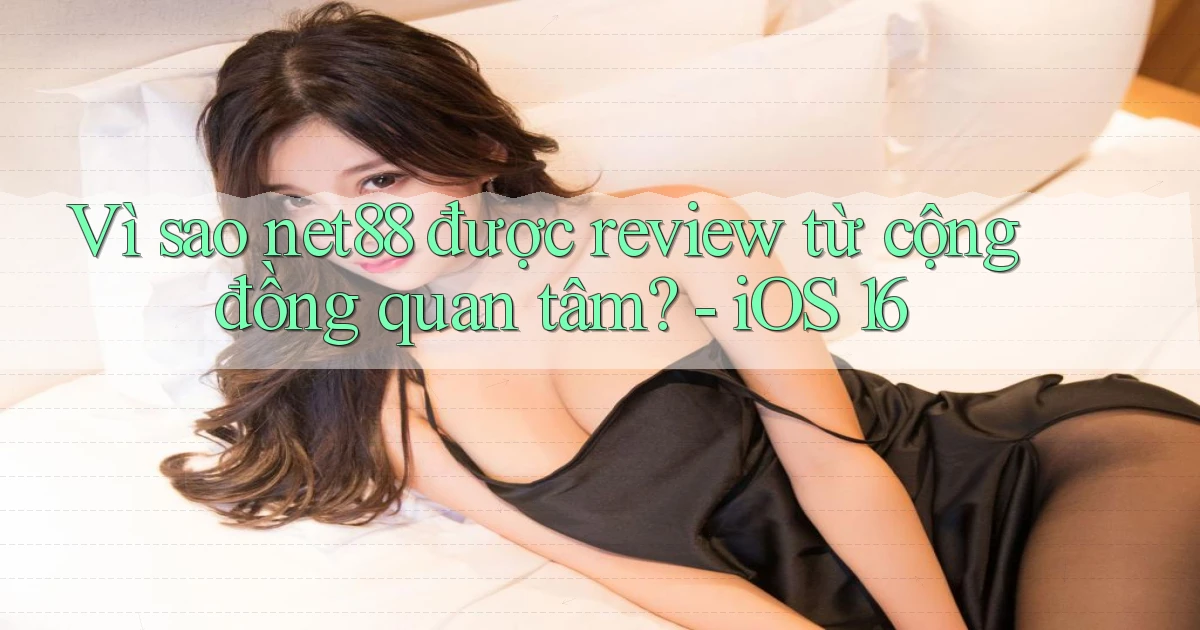 Vì sao net88 được review từ cộng đồng quan tâm   iOS 16