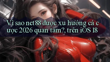 VÌ sao net88 được xu hướng cá cược 2026 quan tâm, trên iOS 18