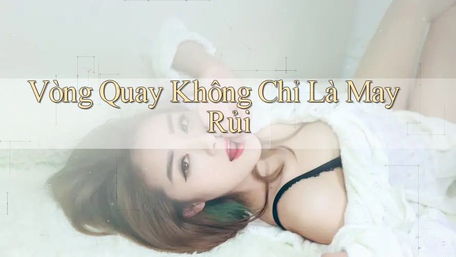 Vòng Quay Không Chỉ Là May Rủi Vòng Quay Không Chỉ Là May Rủi