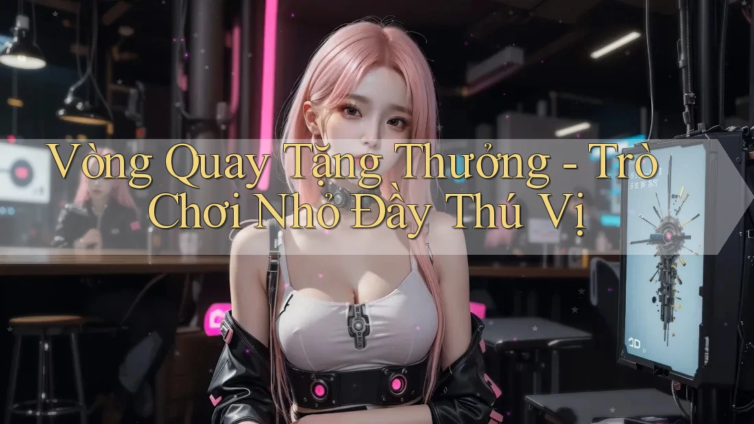 Vòng Quay Tặng Thưởng - Trò Chơi Nhỏ Đầy Thú Vị Vòng Quay Tặng Thưởng - Trò Chơi Nhỏ Đầy Thú Vị