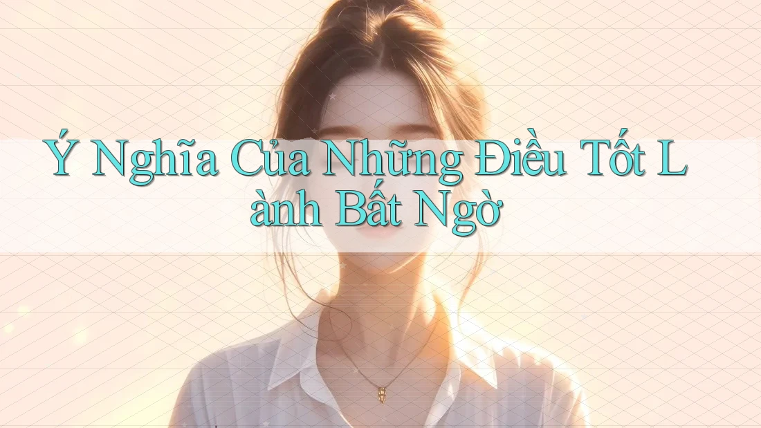 Ý Nghĩa Của Những Điều Tốt Lành Bất Ngờ Ý Nghĩa Của Những Điều Tốt Lành Bất Ngờ